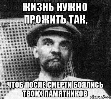 Жизнь нужно прожить так, ЧТОБ ПОСЛЕ СМЕРТИ БОЯЛИСЬ ТВОИХ ПАМЯТНИКОВ, Мем   Ленин удивлен