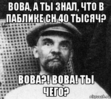 вова, а ты знал, что в паблике сн 40 тысяч? вова?! вова! ты чего?, Мем   Ленин удивлен