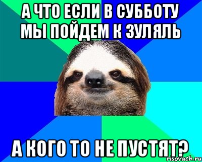 А что если в субботу мы пойдем к Зуляль а кого то не пустят?