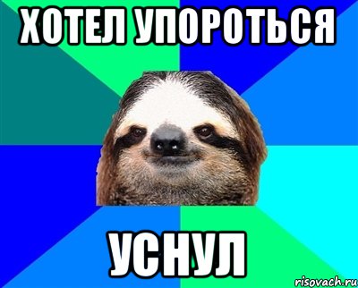 Хотел упороться Уснул