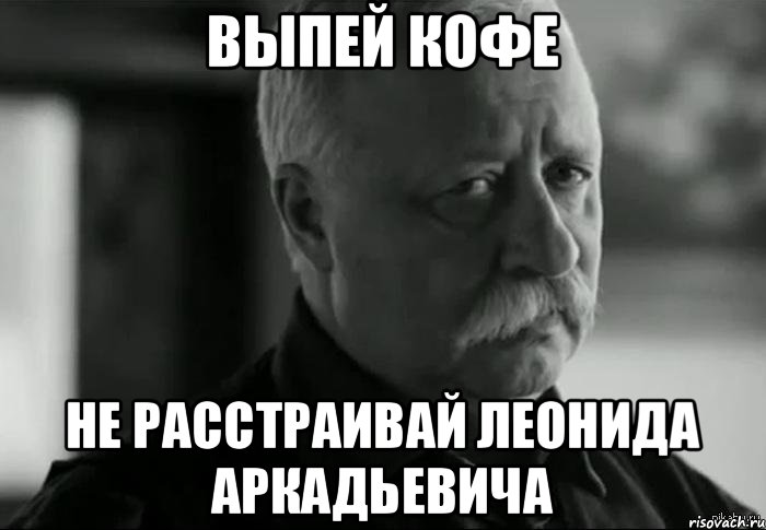 Выпей кофе Не расстраивай Леонида Аркадьевича, Мем Не расстраивай Леонида Аркадьевича