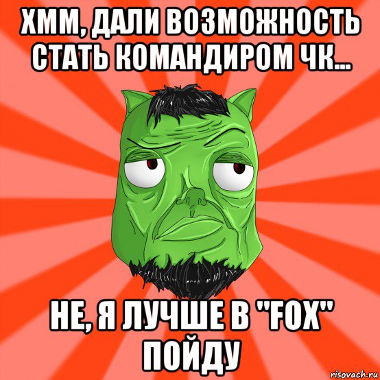 хмм, дали возможность стать командиром чк... не, я лучше в "fox" пойду, Мем Лицо Вольнова когда ему говорят