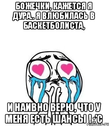 Божечки, кажется я дура.. Я влюбилась в баскетболиста, И НАИВНО ВЕРЮ, ЧТО У МЕНЯ ЕСТЬ ШАНСЫ ! :'с, Мем Влюбленный