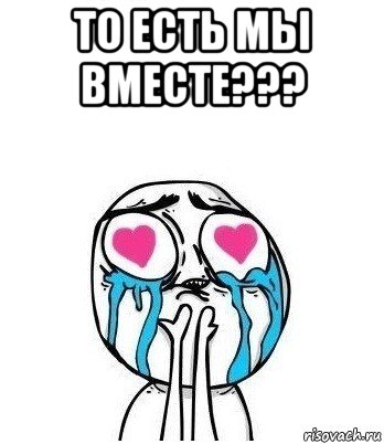 то есть мы вместе??? , Мем Влюбленный