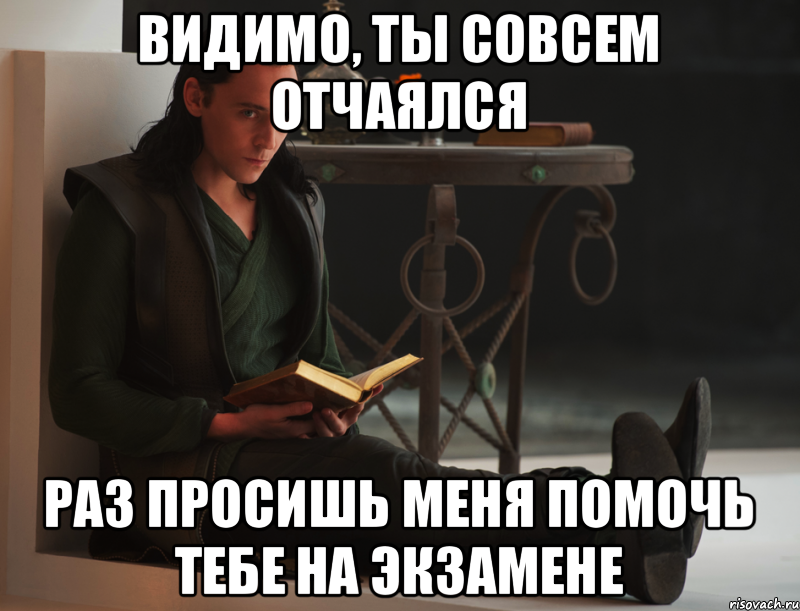 Видимо, ты совсем отчаялся Раз просишь меня помочь тебе на экзамене, Мем локи такой локи