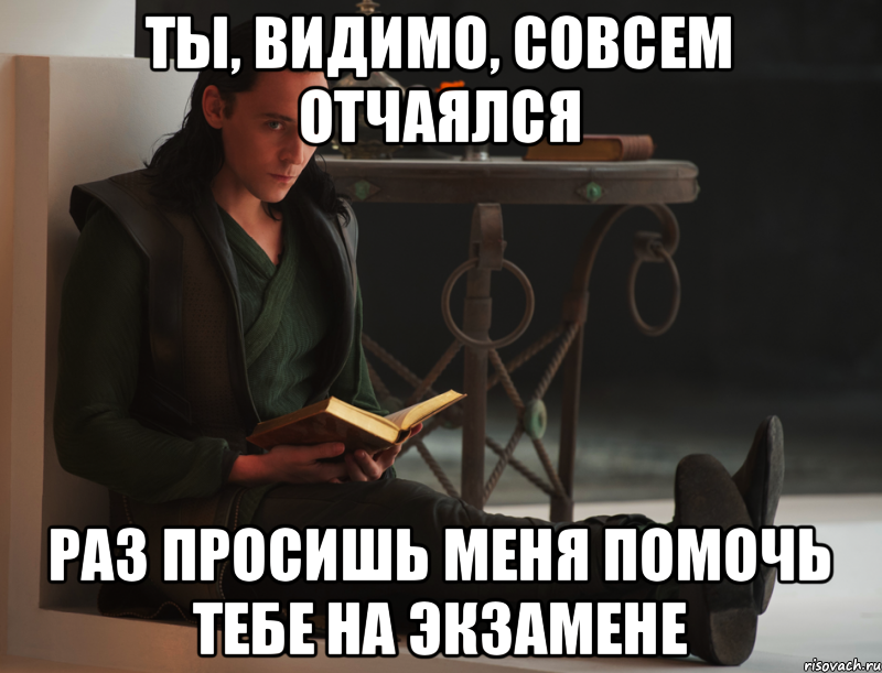 Ты, видимо, совсем отчаялся Раз просишь меня помочь тебе на экзамене, Мем локи такой локи