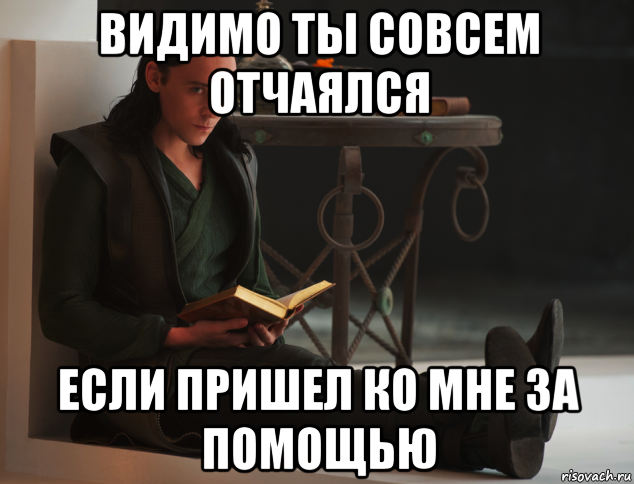 видимо ты совсем отчаялся если пришел ко мне за помощью, Мем локи такой локи