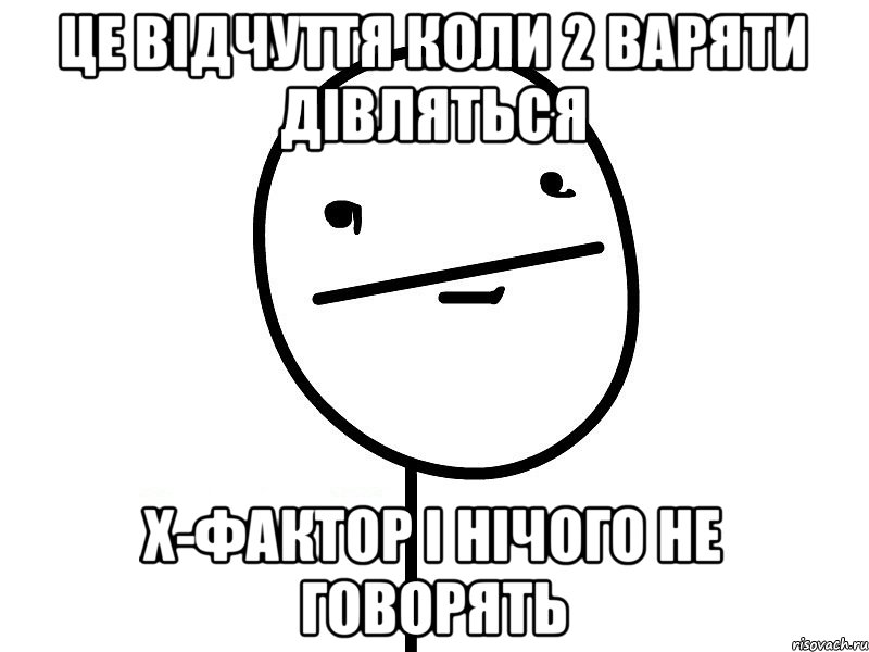 це відчуття коли 2 варяти дівляться X-фактор і нічого не говорять, Мем Покерфэйс