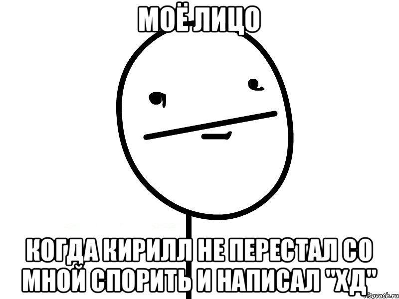 МОЁ ЛИЦО КОГДА КИРИЛЛ НЕ ПЕРЕСТАЛ СО МНОЙ СПОРИТЬ И НАПИСАЛ "ХД", Мем Покерфэйс