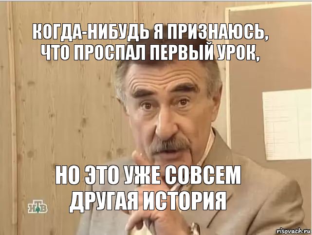 Когда-нибудь я признаюсь, что проспал первый урок, Но это уже совсем другая история, Мем Каневский (Но это уже совсем другая история)