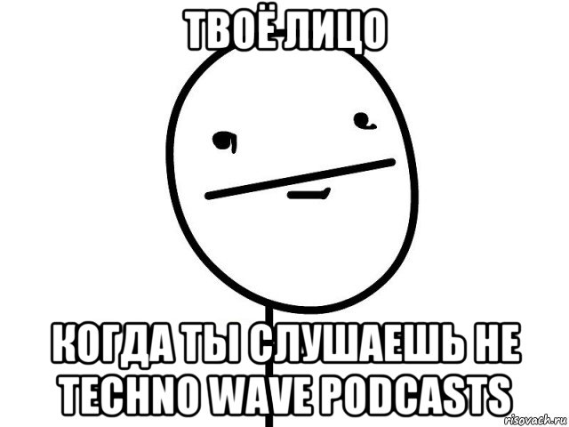 твоё лицо когда ты слушаешь не techno wave podcasts, Мем Покерфэйс