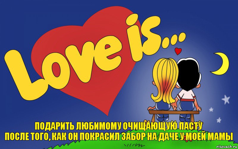 ПОДАРИТЬ ЛЮБИМОМУ ОЧИЩАЮЩУЮ ПАСТУ
ПОСЛЕ ТОГО, КАК ОН ПОКРАСИЛ ЗАБОР НА ДАЧЕ У МОЕЙ МАМЫ, Комикс Love is