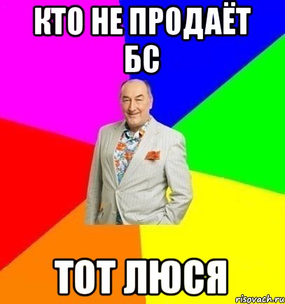 Кто не продаёт БС Тот Люся