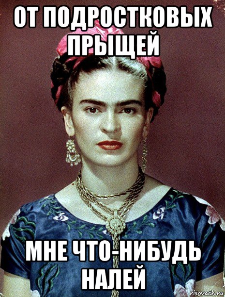 от подростковых прыщей мне что-нибудь налей, Мем Magdalena Carmen Frieda Kahlo Ca