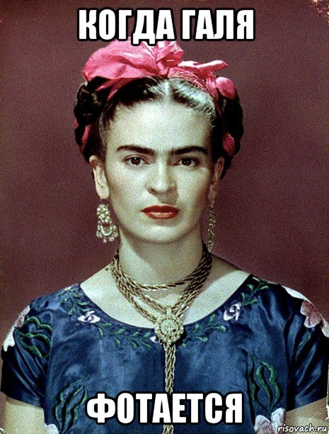 когда галя фотается, Мем Magdalena Carmen Frieda Kahlo Ca