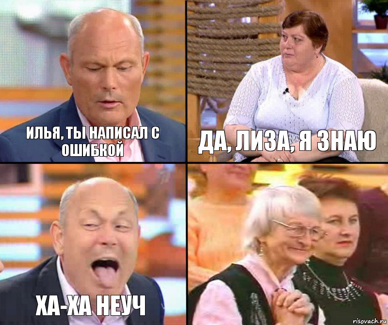 Да, Лиза, я знаю Илья, ты написал с ошибкой ХА-ХА неуч 