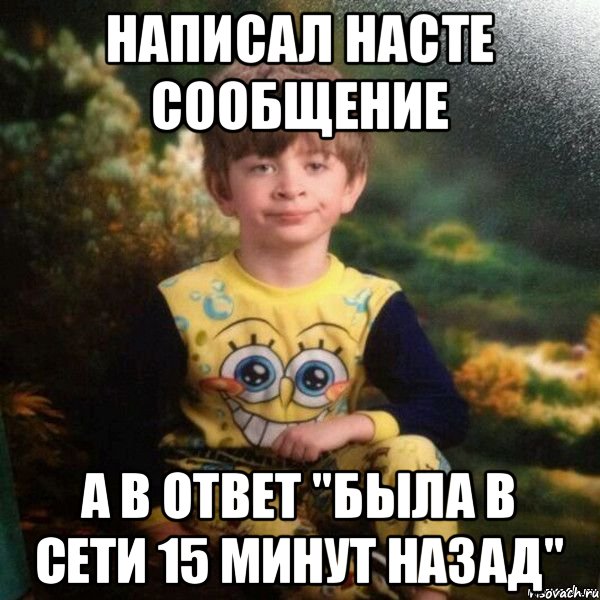 Написал насте сообщение а в ответ "была в сети 15 минут назад", Мем Мальчик в пижаме