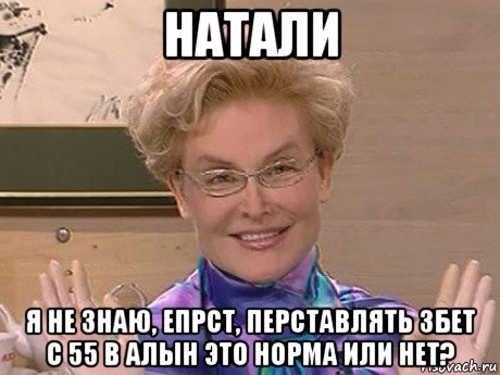 натали я не знаю, епрст, перставлять 3бет с 55 в алын это норма или нет?, Мем Елена Малышева