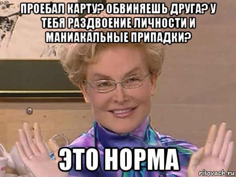 проебал карту? обвиняешь друга? у тебя раздвоение личности и маниакальные припадки? это норма, Мем Елена Малышева