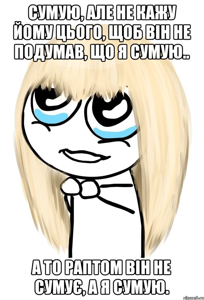 Сумую, але не кажу йому цього, щоб він не подумав, що я сумую.. а то раптом він не сумує, а я сумую., Мем   малышка