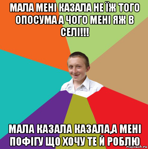 мала мені казала не їж того опосума а чого мені яж в селі!!! мала казала казала,а мені пофігу що хочу те й роблю, Мем  малый паца