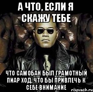 а что, если я скажу тебе Что самобан был грамотный пиар ход, что бы привлечь к себе внимание, Мем Матрица Морфеус