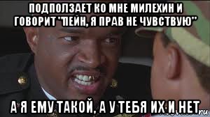 подползает ко мне милехин и говорит "пейн, я прав не чувствую" а я ему такой, а у тебя их и нет