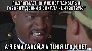 подползает ко мне колядизель и говорит"донни я скилла не чувствую" а я ему такой,а у теюя его и нет