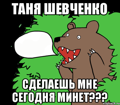 ТАНЯ ШЕВЧЕНКО СДЕЛАЕШЬ МНЕ СЕГОДНЯ МИНЕТ???, Комикс медведь из кустов