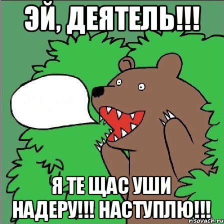 эй, деятель!!! я те щас уши надеру!!! наступлю!!!, Мем Медведь-шлюха