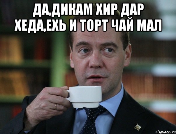 Да,дикам хир дар Хеда,ехь и торт чай мал , Мем Медведев спок бро