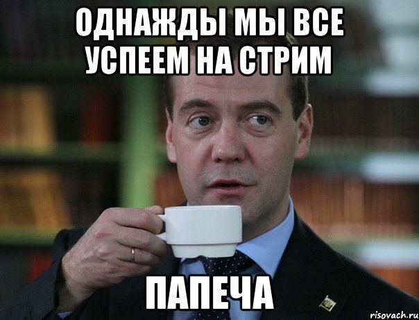 Однажды мы все успеем на стрим ПАПЕЧА, Мем Медведев спок бро
