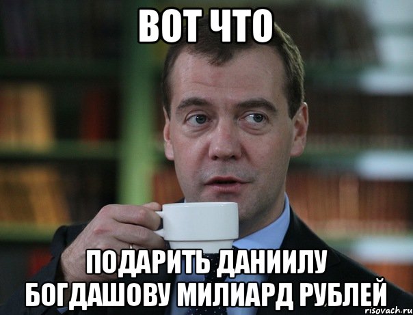 Вот что Подарить Даниилу Богдашову милиард рублей, Мем Медведев спок бро