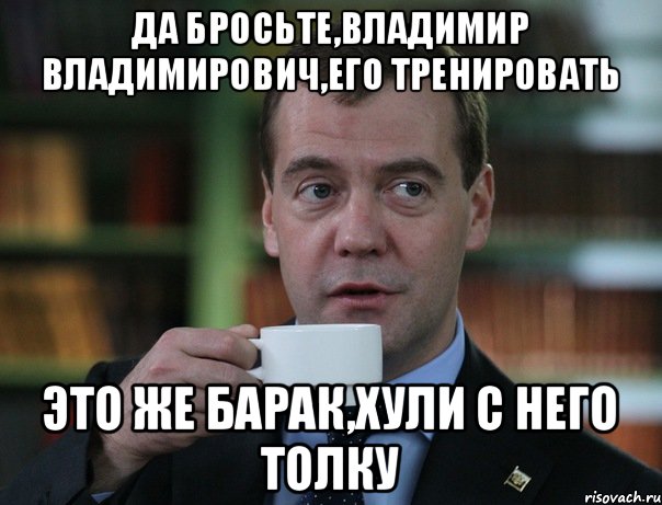 Да бросьте,Владимир Владимирович,его тренировать Это же Барак,хули с него толку, Мем Медведев спок бро