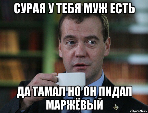 сурая у тебя муж есть да тамал но он пидап маржёвый, Мем Медведев спок бро