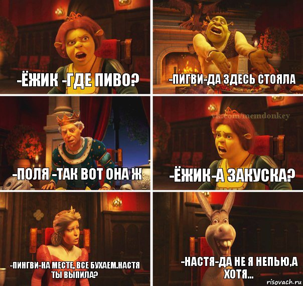 -ЁЖИК -ГДЕ пиво? -Пигви-Да здесь стояла -Поля -так вот она ж -Ёжик-а закуска? -Пингви-на месте, все бухаем.Настя ты выпила? -НАСТЯ-да не я непью,а хотя..., Комикс  Шрек Фиона Гарольд Осел