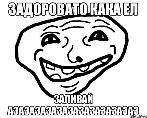 задоровато кака ел заливай азазазазазазазазазазазаз