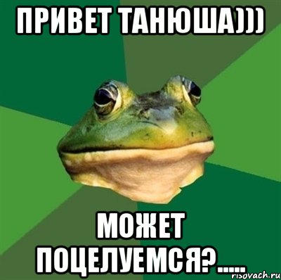 Привет Танюша))) Может поцелуемся?.....