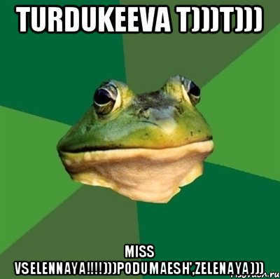 Turdukeeva T)))T))) MISS VSELENNAYA!!!!)))PODUMAESH',ZELENAYA))), Мем  Мерзкая жаба