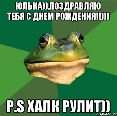 Юлька)),поздравляю тебя С ДНЕМ РоЖдЕнИя!!))) P.S Халк Рулит))