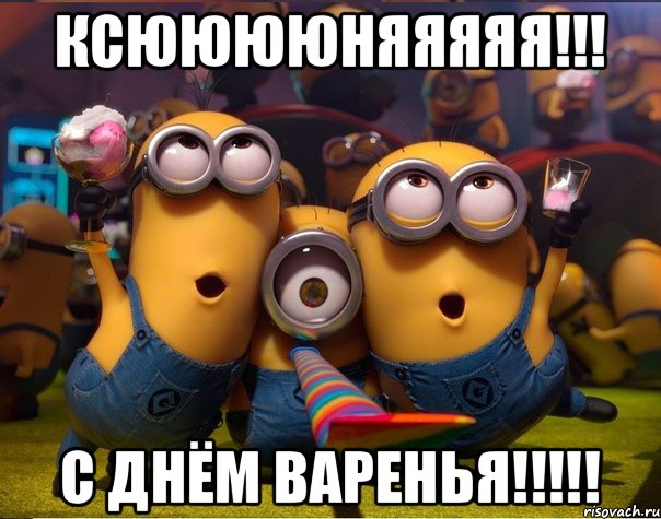 Ксююююняяяяя!!! С Днём Варенья!!!!!, Мем   миньоны