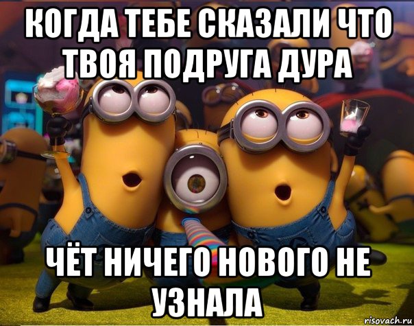 когда тебе сказали что твоя подруга дура чёт ничего нового не узнала, Мем   миньоны