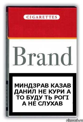 миндзрав казав данил не кури а то буду ть рогі а не слухав