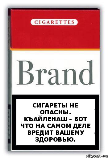 Сигареты не опасны. Къайленаш - вот что на самом деле вредит вашему здоровью.