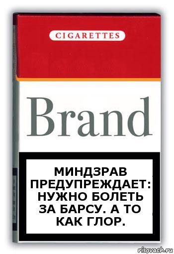 миндзрав предупреждает: нужно болеть за барсу. а то как глор.