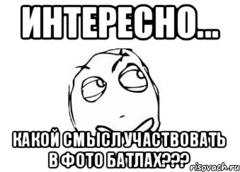 интересно... какой смысл участвовать в фото батлах???, Мем Мне кажется или