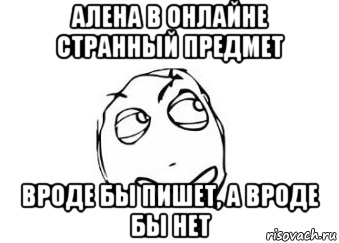 Алена в онлайне странный предмет Вроде бы пишет, а вроде бы нет, Мем Мне кажется или