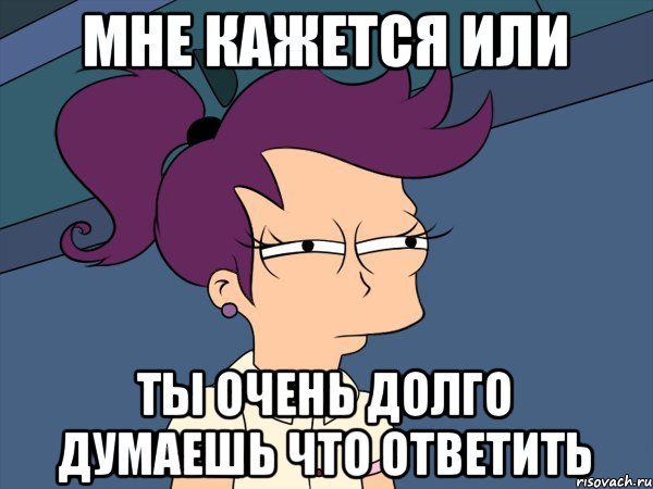 мне кажется или ты очень долго думаешь что ответить, Мем Мне кажется или (с Лилой)