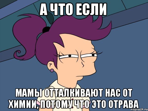 А что если Мамы отталкивают нас от химии, потому что это отрава, Мем Мне кажется или (с Лилой)