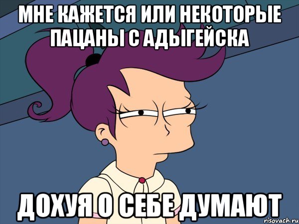 мне кажется или некоторые пацаны с адыгейска дохуя о себе думают, Мем Мне кажется или (с Лилой)